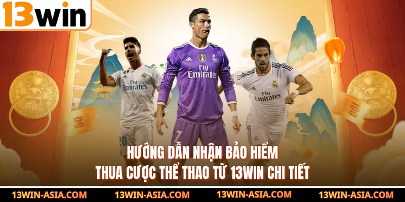 Hướng dẫn nhận bảo hiểm thua cược thể thao từ 13Win chi tiết