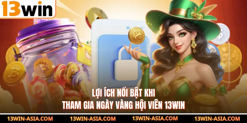 Lợi ích nổi bật khi tham gia ngày vàng hội viên 13Win